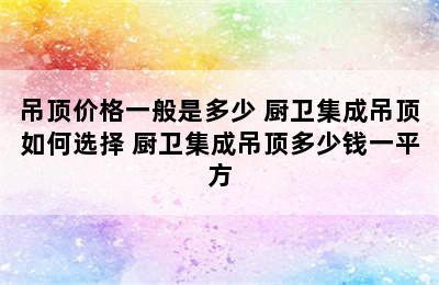 吊顶价格一般是多少 厨卫集成吊顶如何选择 厨卫集成吊顶多少钱一平方